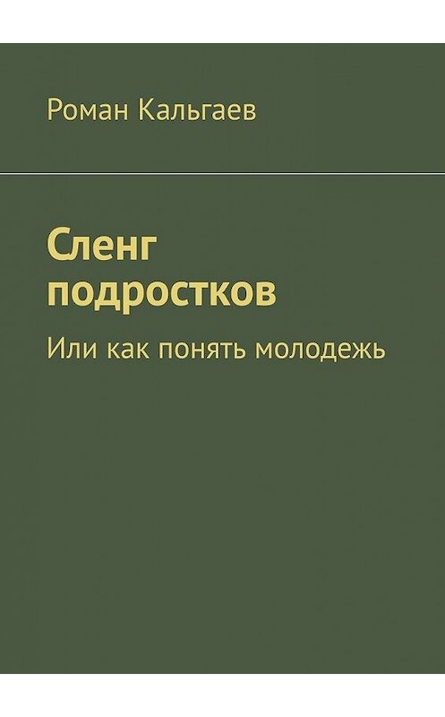 Обложка книги «Сленг подростков. Или как понять молодежь» автора Романа Кальгаева. ISBN 9785449382450.