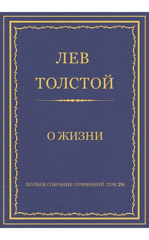 Обложка книги «Полное собрание сочинений. Том 26. Произведения 1885–1889 гг. О жизни» автора Лева Толстоя.