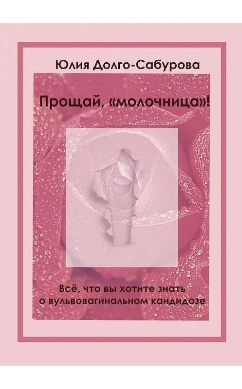 Обложка книги «Прощай, «молочница»! Все, что вы хотите знать о вульвовагинальном кандидозе» автора Юлии Долго-Сабурова. ISBN 9785005121240.