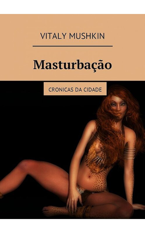 Обложка книги «Masturbação. Cronicas da cidade» автора Виталия Мушкина. ISBN 9785449022806.