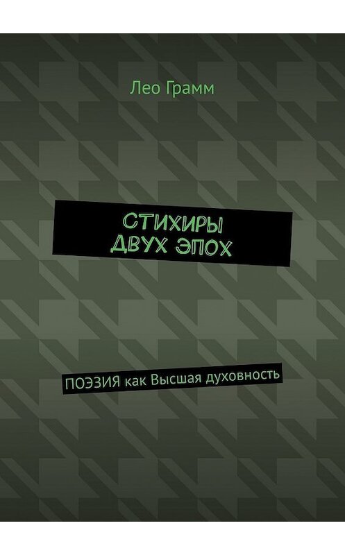 Обложка книги «Стихиры двух эпох. ПОЭЗИЯ как Высшая духовность» автора Лео Грамма. ISBN 9785449350930.