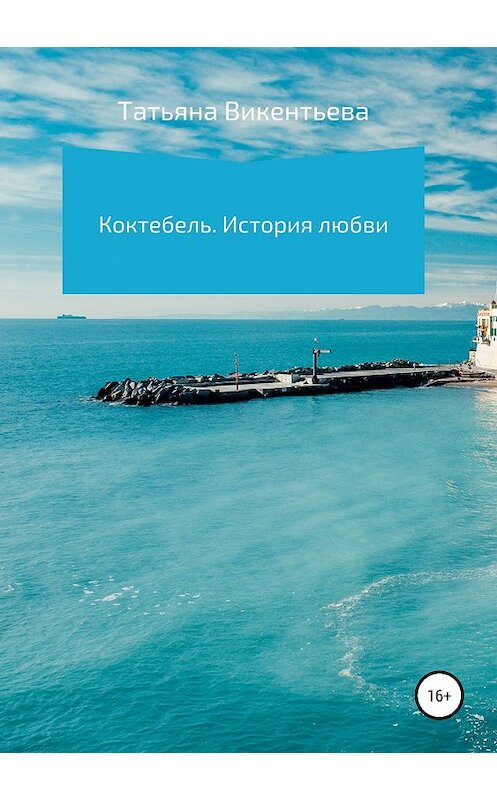 Обложка книги «Коктебель. История любви» автора Татьяны Викентьевы издание 2018 года.