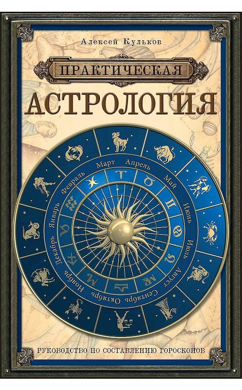 Обложка книги «Практическая астрология. Руководство по составлению гороскопов» автора Алексея Кулькова издание 2014 года. ISBN 9785699736775.