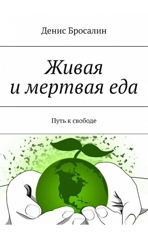 Обложка книги «Живая и мертвая еда. Путь к свободе» автора Дениса Бросалина. ISBN 9785449665690.