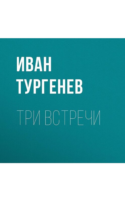 Обложка аудиокниги «Три встречи» автора Ивана Тургенева.