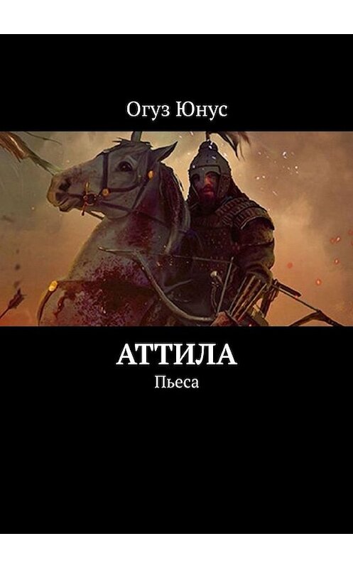 Обложка книги «Аттила. Пьеса» автора Огуза Юнуса. ISBN 9785449645807.