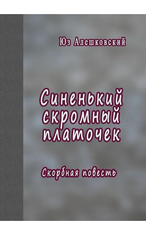 Обложка книги «Синенький скромный платочек. Скорбная повесть» автора Юза Алешковския. ISBN 9785447493189.