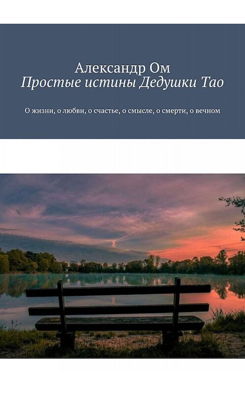 Обложка книги «Простые истины Дедушки Тао. О жизни, о любви, о счастье, о смысле, о смерти, о вечном» автора Александра Ома. ISBN 9785005063786.