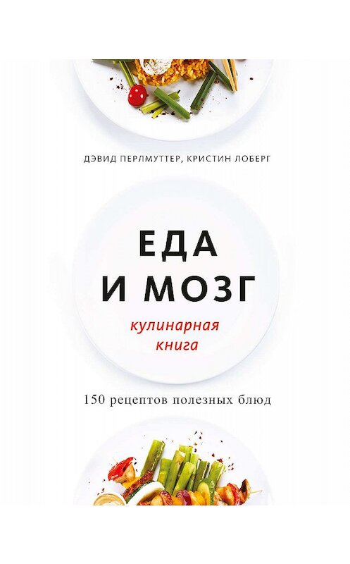 Обложка книги «Еда и мозг. Кулинарная книга» автора  издание 2019 года. ISBN 9785001461869.