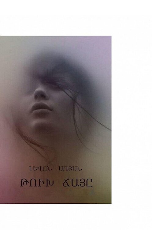 Обложка книги «ԹՈւԽ ՃԱՅԸ. Պատմվածք. Էսսե. Մանրաքանդակներ» автора ԼԵՎՈՆ Ադյան. ISBN 9785449061027.