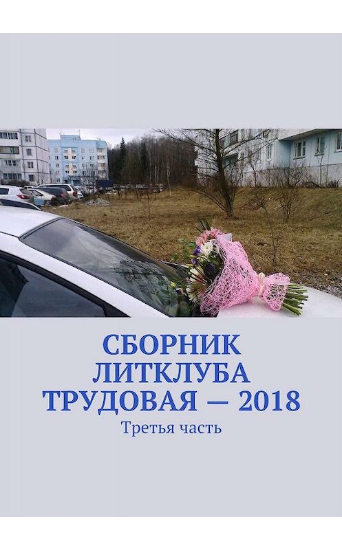Обложка книги «Сборник Литклуба Трудовая – 2018. Третья часть» автора Владимир Броудо. ISBN 9785449061126.