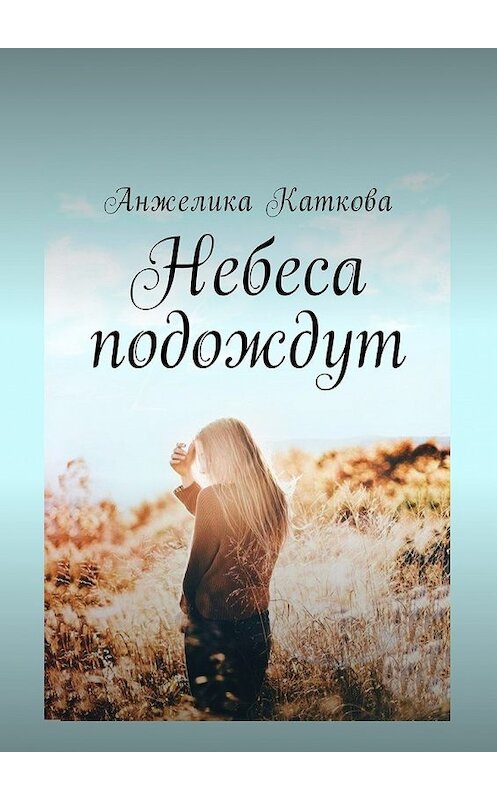 Обложка книги «Небеса подождут» автора Анжелики Катковы. ISBN 9785449036940.