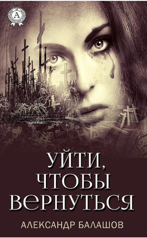 Обложка книги «Уйти,чтобы вернуться» автора Александра Балашова издание 2020 года. ISBN 9780890007594.