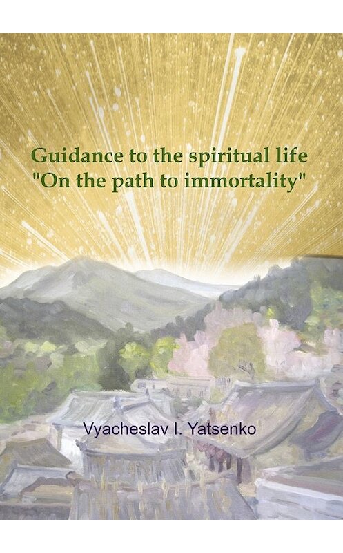 Обложка книги «Guidance to the spiritual life. On the path to immortality» автора Vyacheslav Yatsenko. ISBN 9785449003294.