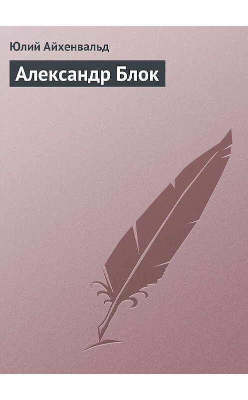 Обложка книги «Александр Блок» автора Юлия Айхенвальда.