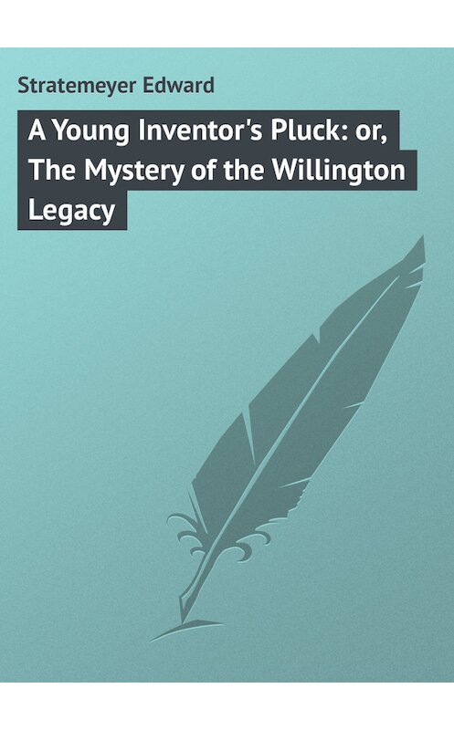 Обложка книги «A Young Inventor's Pluck: or, The Mystery of the Willington Legacy» автора Edward Stratemeyer.