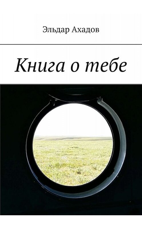 Обложка книги «Книга о тебе» автора Эльдара Ахадова. ISBN 9785449603890.