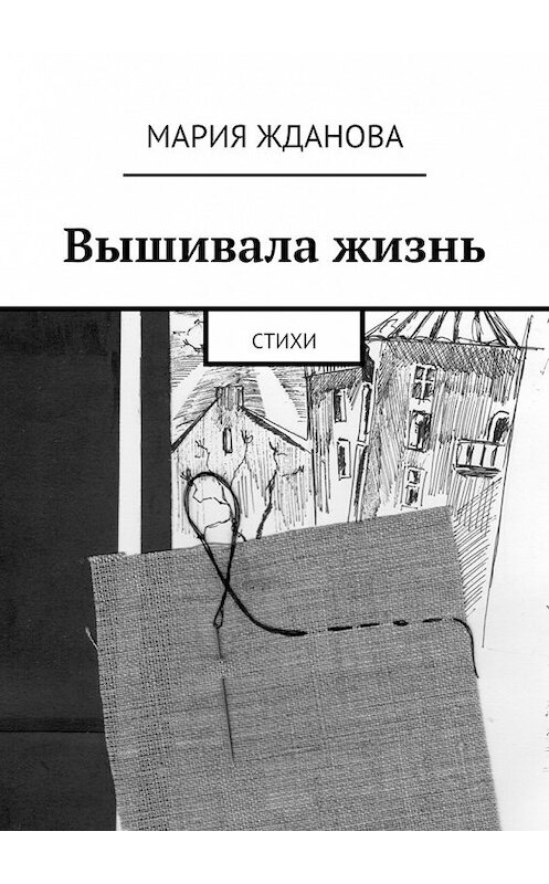 Обложка книги «Вышивала жизнь. Стихи» автора Марии Ждановы. ISBN 9785447494674.