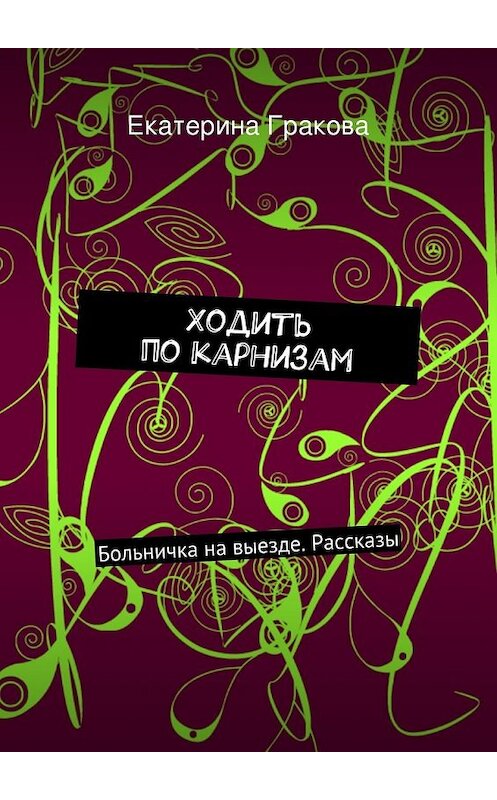 Обложка книги «Ходить по карнизам» автора Екатериной Граковы. ISBN 9785447469078.