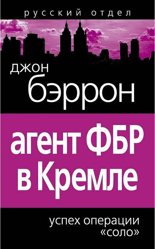Обложка книги «Агент ФБР в Кремле. Успех операции «Соло»» автора Джона Бэррона издание 2011 года. ISBN 9785699521852.