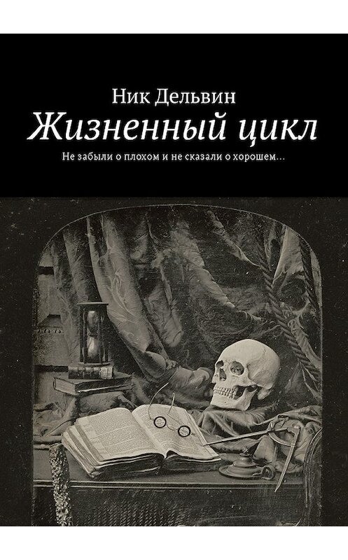 Обложка книги «Жизненный цикл. Не забыли о плохом и не сказали о хорошем…» автора Ника Дельвина. ISBN 9785448574641.