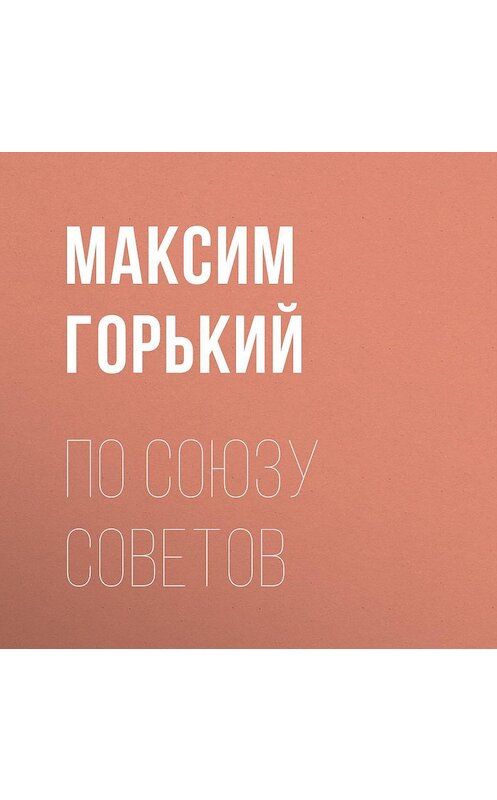 Обложка аудиокниги «По Союзу Советов» автора Максима Горькия.
