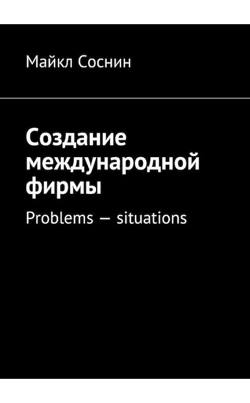 Обложка книги «Создание международной фирмы. Problems – situations» автора Майкла Соснина. ISBN 9785448395383.
