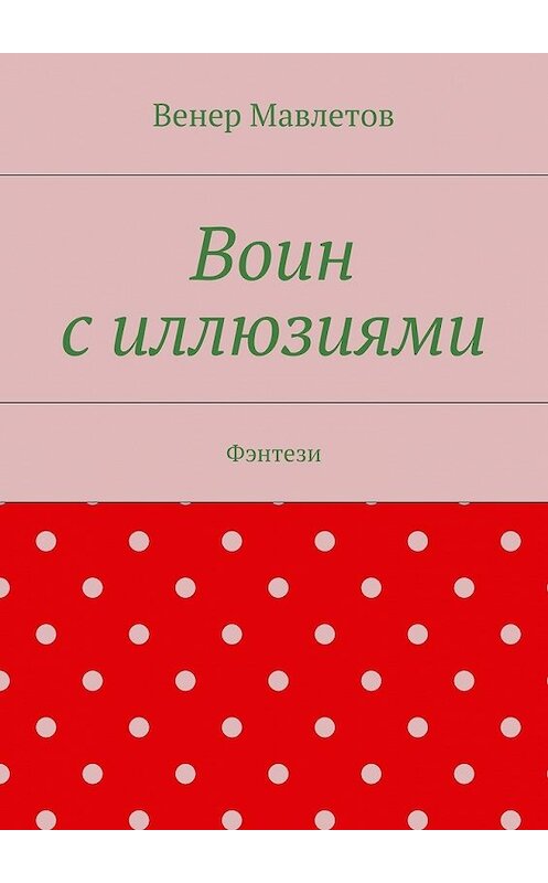 Обложка книги «Воин с иллюзиями» автора Венера Мавлетова. ISBN 9785447471026.