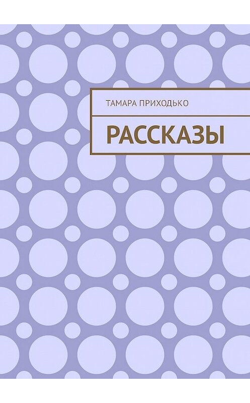 Обложка книги «Рассказы» автора Тамары Приходько. ISBN 9785449323194.