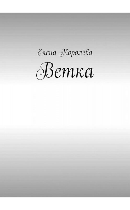 Обложка книги «Ветка» автора Елены Королёвы. ISBN 9785005083555.