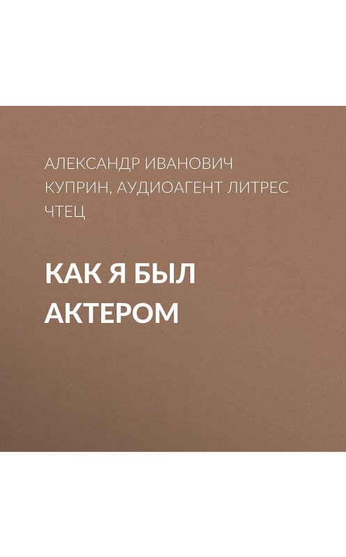 Обложка аудиокниги «Как я был актером» автора Александра Куприна.