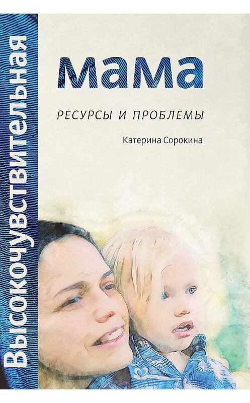 Обложка книги «Высокочувствительная мама. Ресурсы и проблемы» автора Катериной Сорокины издание 2018 года. ISBN 9785905392436.