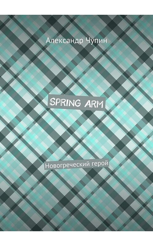 Обложка книги «Spring Arm. Новогреческий герой» автора Александра Чупина. ISBN 9785448523458.