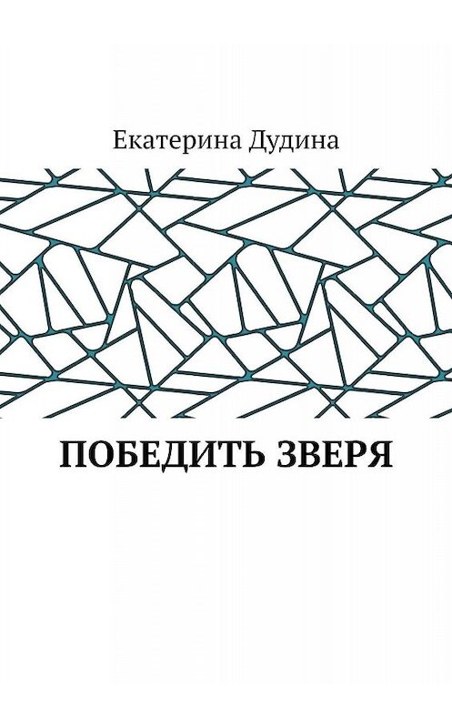 Обложка книги «Победить зверя» автора Екатериной Дудины. ISBN 9785449661609.