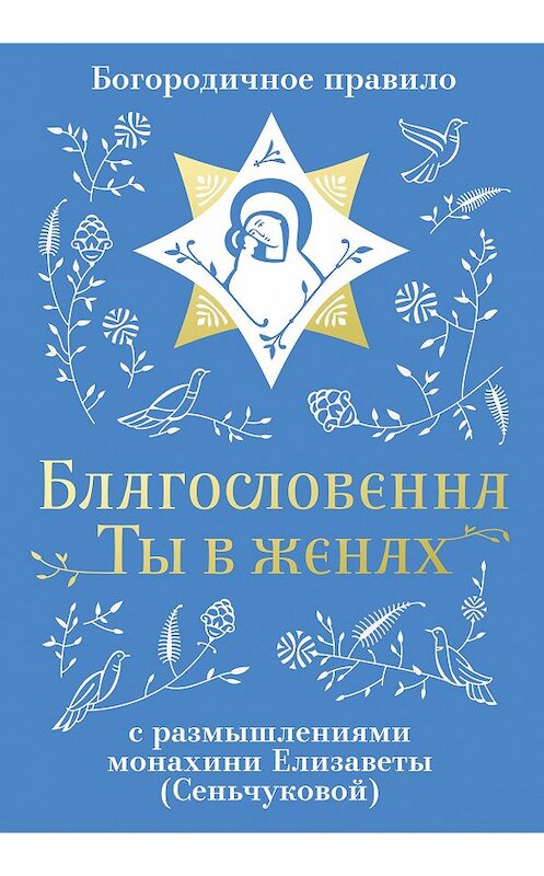 Обложка книги «Благословенна Ты в женах. Богородичное правило с размышлениями монахини Елизаветы (Сеньчуковой)» автора . ISBN 9785907307186.