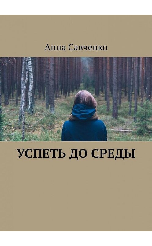 Обложка книги «Успеть до среды» автора Анны Савченко. ISBN 9785005301161.