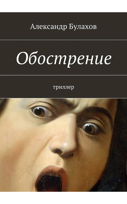 Обложка книги «Обострение» автора Александра Булахова. ISBN 9785447428129.