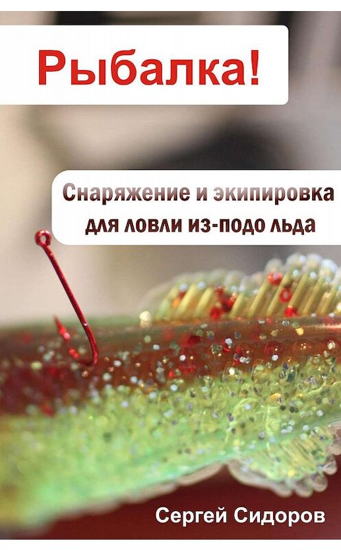 Обложка книги «Снаряжение и экипировка для ловли из-подо льда» автора Сергея Сидорова.
