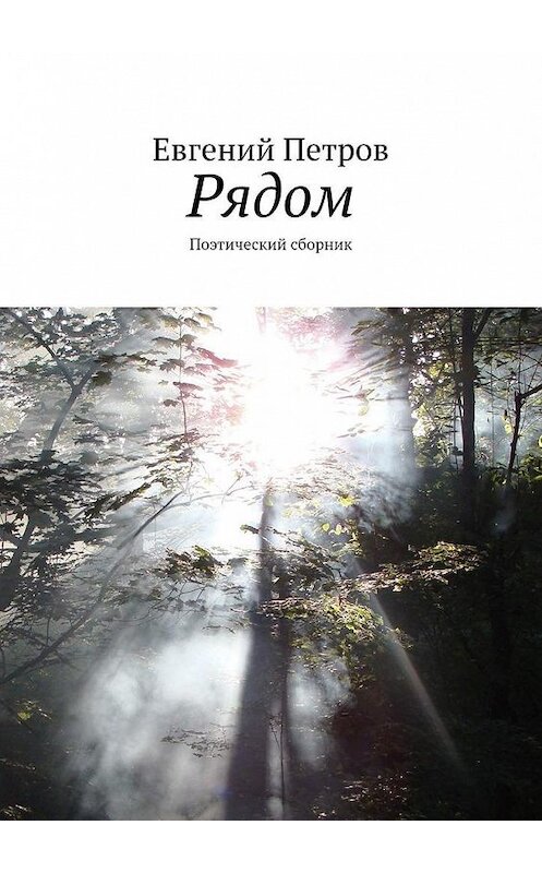 Обложка книги «Рядом. Поэтический сборник» автора Евгеного Петрова. ISBN 9785449827340.