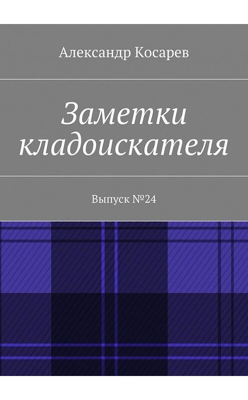 Обложка книги «Заметки кладоискателя. Выпуск №24» автора Александра Косарева. ISBN 9785448397912.