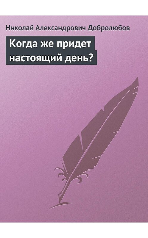 Обложка книги «Когда же придет настоящий день?» автора Николая Добролюбова.