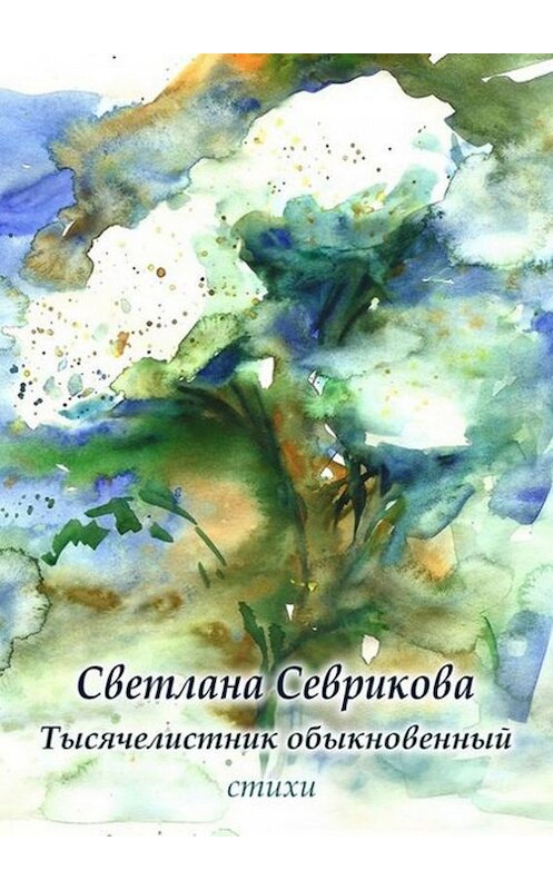 Обложка книги «Тысячелистник обыкновенный. Стихи» автора Светланы Севриковы. ISBN 9785447458119.