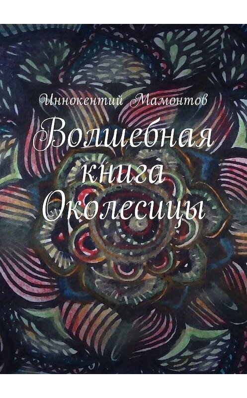 Обложка книги «Волшебная книга Околесицы» автора Иннокентого Мамонтова. ISBN 9785447494872.