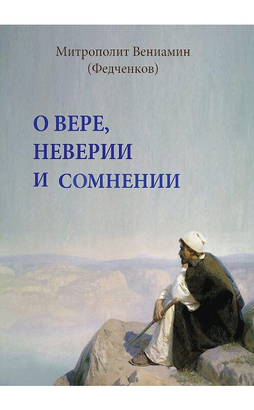 Обложка книги «О вере, неверии и сомнении» автора Митрополита Вениамина (федченков) издание 2005 года. ISBN 5737300994.