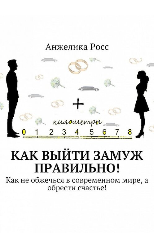 Обложка книги «Как выйти замуж правильно! Как не обжечься в современном мире, а обрести счастье!» автора Анжелики Росса. ISBN 9785448380846.