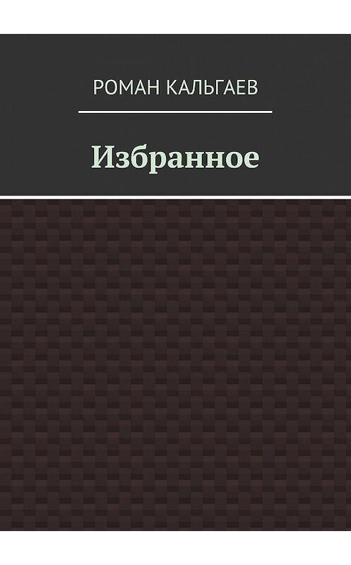 Обложка книги «Избранное» автора Романа Кальгаева. ISBN 9785449090508.