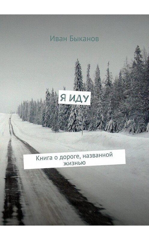 Обложка книги «Я иду. Книга о дороге, названной жизнью» автора Ивана Быканова. ISBN 9785448561535.