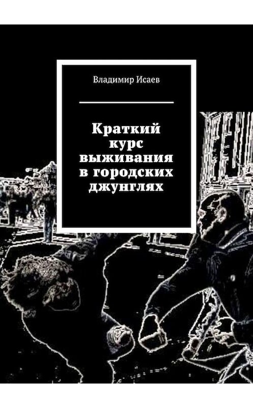 Обложка книги «Краткий курс выживания в городских джунглях» автора Владимира Исаева. ISBN 9785449357472.