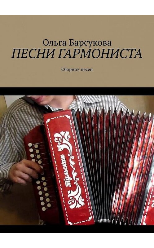 Обложка книги «Песни гармониста. Сборник песен» автора Ольги Барсуковы. ISBN 9785005078704.