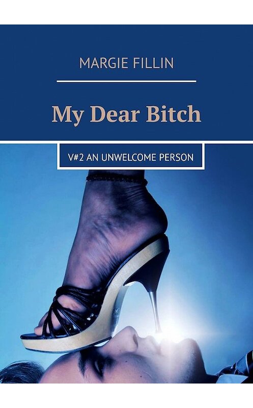Обложка книги «My Dear Bitch. V#2 An Unwelcome Person» автора Margie Fillin. ISBN 9785449347565.